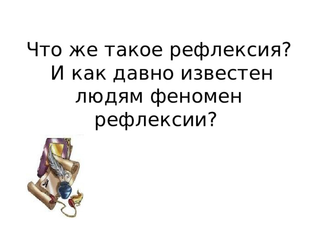 Что же такое рефлексия?  И как давно известен людям феномен рефлексии? 