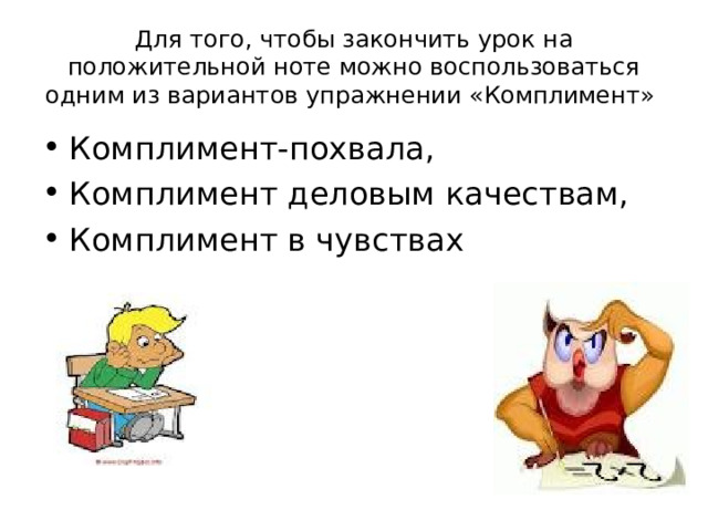 Для того, чтобы закончить урок на положительной ноте можно воспользоваться одним из вариантов упражнении «Комплимент» Комплимент-похвала, Комплимент деловым качествам, Комплимент в чувствах 