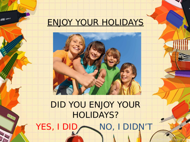 ENJOY YOUR HOLIDAYS       DID YOU ENJOY YOUR HOLIDAYS? YES, I DID NO, I DIDN’T  