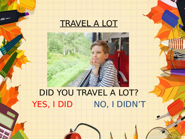 TRAVEL A LOT      DID YOU TRAVEL A LOT? YES, I DID NO, I DIDN’T 