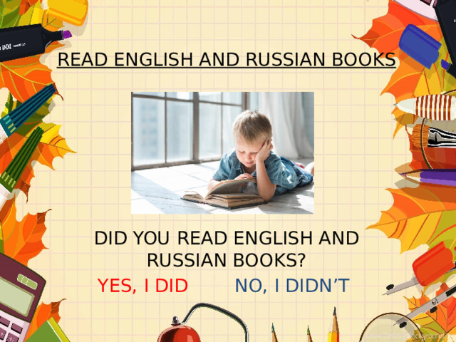 READ ENGLISH AND RUSSIAN BOOKS       DID YOU READ ENGLISH AND RUSSIAN BOOKS? YES, I DID NO, I DIDN’T  