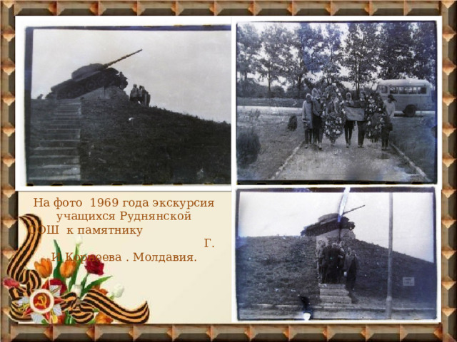 На фото 1969 года экскурсия учащихся Руднянской СОШ к памятнику Г. И Корнеева . Молдавия. 