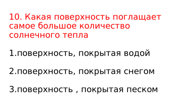 10. Какая поверхность поглащает самое большое количество солнечного тепла   1.поверхность, покрытая водой   2.поверхность, покрытая снегом   3.поверхность , покрытая песком 