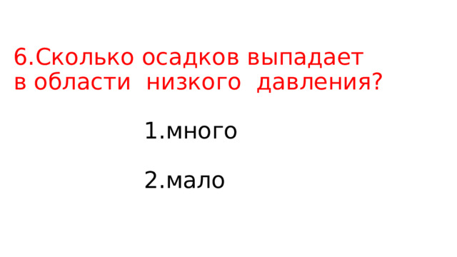 6.Сколько осадков выпадает   в области  низкого  давления?   1.много   2.мало 