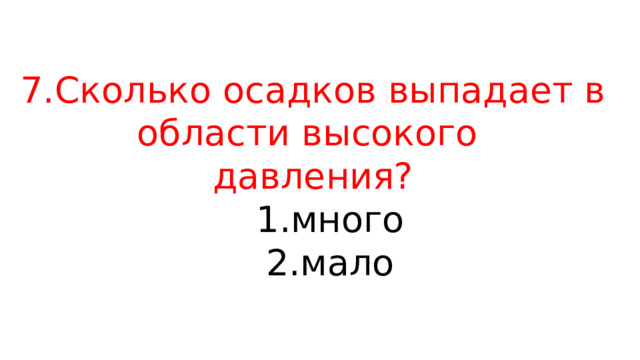 7.Сколько осадков выпадает в области высокого   давления?  1.много  2.мало 