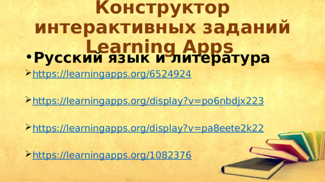 Конструктор интерактивных заданий Learning Apps   Русский язык и литература https:// learningapps.org/6524924  https :// learningapps . org / display ? v = po 6 nbdjx 223  https:// learningapps.org/display?v=pa8eete2k22  https:// learningapps.org/1082376    