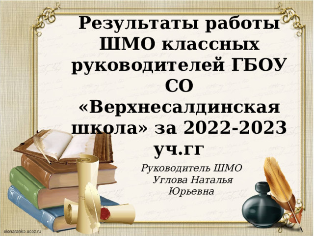 Результаты работы ШМО классных руководителей ГБОУ СО «Верхнесалдинская школа» за 2022-2023 уч.гг Руководитель ШМО  Углова Наталья Юрьевна 