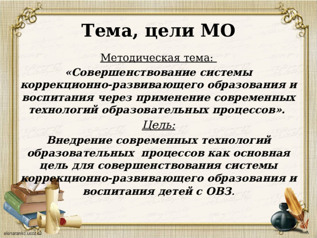 Тема, цели МО Методическая тема: «Совершенствование системы коррекционно-развивающего образования и воспитания через применение современных технологий образовательных процессов». Цель: Внедрение современных технологий образовательных процессов как основная цель для совершенствования системы коррекционно-развивающего образования и воспитания детей с ОВЗ .  