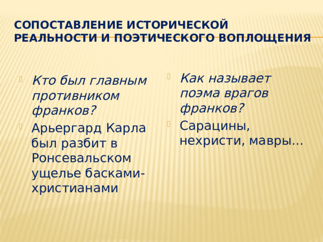 Сопоставление исторической реальности и поэтического воплощения Как называет поэма врагов франков? Сарацины, нехристи, мавры... Кто был главным противником франков? Арьергард Карла был разбит в Ронсевальском ущелье басками-христианами 
