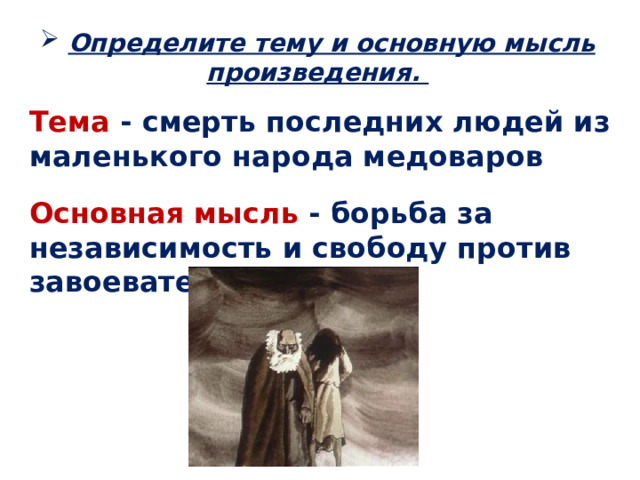  Определите тему и основную мысль произведения. Тема - смерть последних людей из маленького народа медоваров Основная мысль - борьба за независимость и свободу против завоевателей 