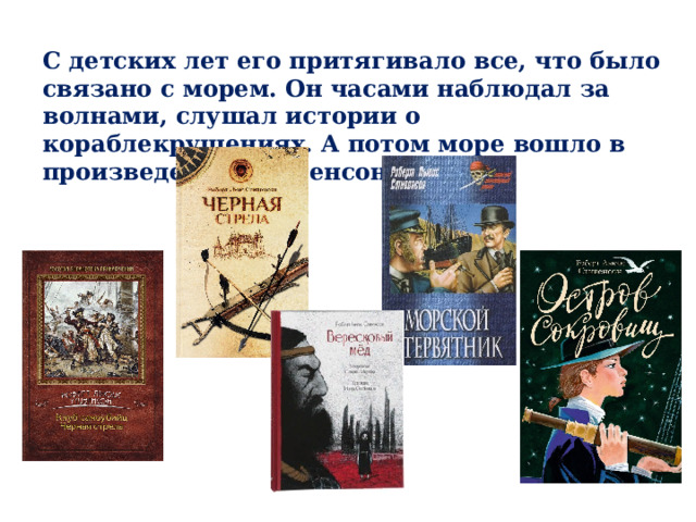 С детских лет его притягивало все, что было связано с морем. Он часами наблюдал за волнами, слушал истории о кораблекрушениях. А потом море вошло в произведения Стивенсона. 