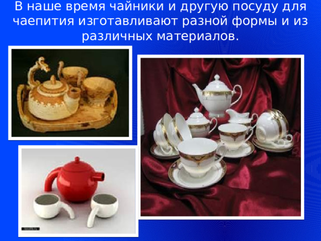 В наше время чайники и другую посуду для чаепития изготавливают разной формы и из различных материалов.    