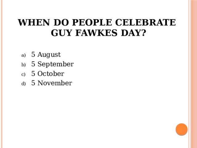 When do people celebrate  Guy Fawkes Day?   5 August 5 September 5 October 5 November 