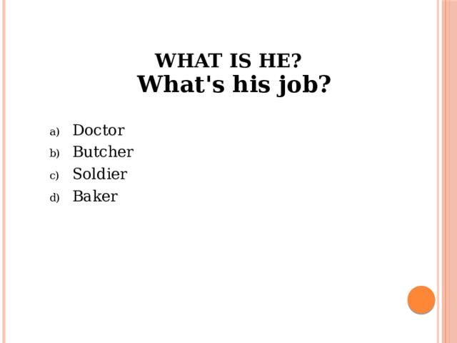 What is he?   What's his job? Doctor Butcher Soldier Baker 