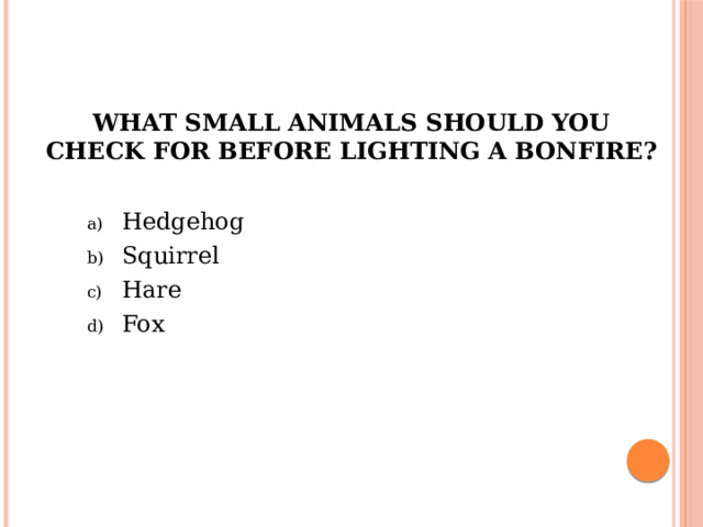 What small animals should you check for before lighting a bonfire? Hedgehog Squirrel Hare Fox 