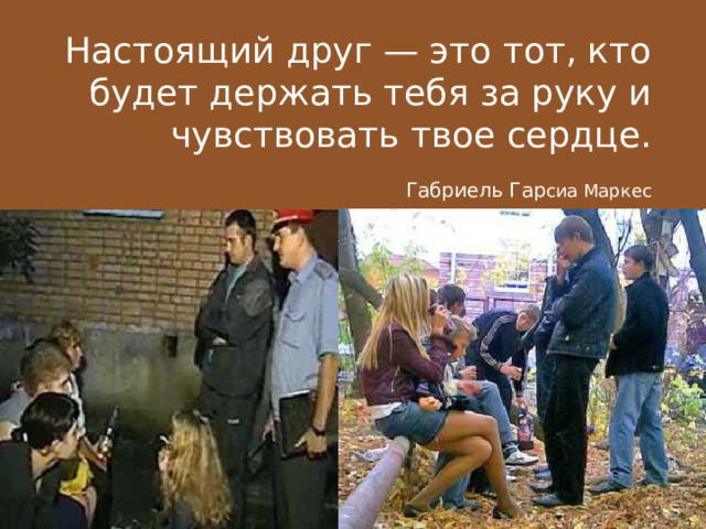 Настоящий друг — это тот, кто будет держать тебя за руку и чувствовать твое сердце. Габриель Гар сиа Маркес 