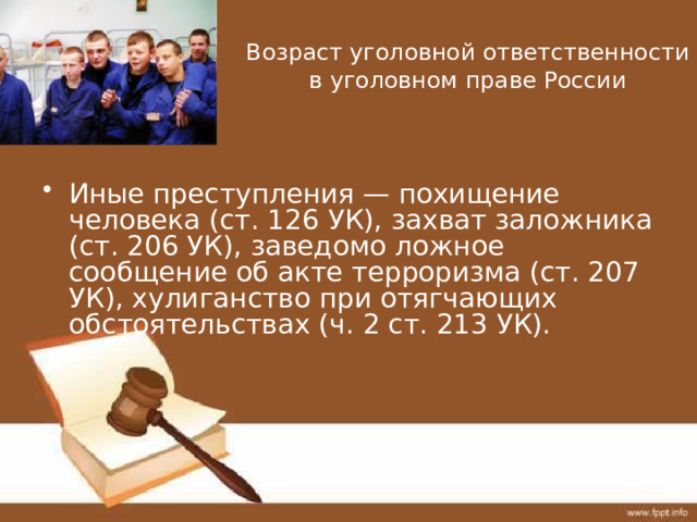 Возраст уголовной ответственности в уголовном праве России Иные преступления — похищение человека (ст. 126 УК), захват заложника (ст. 206 УК), заведомо ложное сообщение об акте терроризма (ст. 207 УК), хулиганство при отягчающих обстоятельствах (ч. 2 ст. 213 УК). 