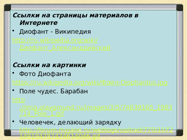 Ссылки на страницы материалов в Интернете Диофант - Википедия http://ru.wikipedia.org/wiki/ Диофант_Александрийский Ссылки на картинки Фото Диофанта https://ru.wikipedia.org/wiki/ Файл: Diophantus.jpg Поле чудес. Барабан http ://img.playground.ru/images/3/5/74839165_1983714_Pole_1.gif Человечек, делающий зарядку http://forum.myjane.ru/weblogs/upload/770/1072149194787474614046.gif 