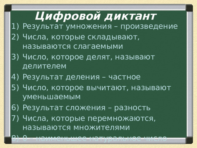 Цифровой диктант  Результат умножения – произведение Числа, которые складывают, называются слагаемыми Число, которое делят, называют делителем Результат деления – частное Число, которое вычитают, называют уменьшаемым Результат сложения – разность Числа, которые перемножаются, называются множителями 0 – наименьшее натуральное число 