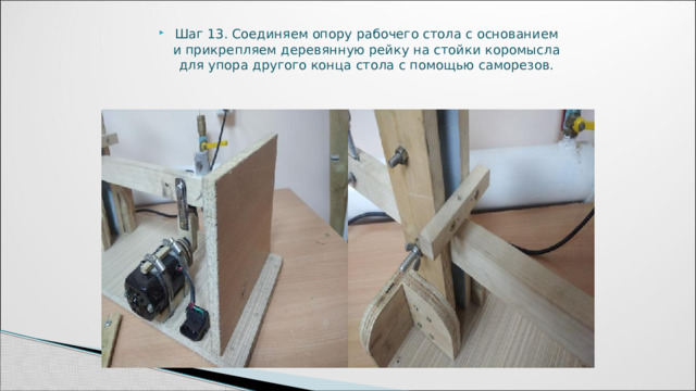 Шаг 13. Соединяем опору рабочего стола с основанием и прикрепляем деревянную рейку на стойки коромысла для упора другого конца стола с помощью саморезов. 