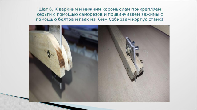 Шаг 6. К верхним и нижним коромыслам прикрепляем серьги с помощью саморезов и привинчиваем зажимы с помощью болтов и гаек на 6мм Собираем корпус станка 