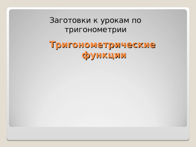 Заготовки к урокам по тригонометрии Тригонометрические  функции 
