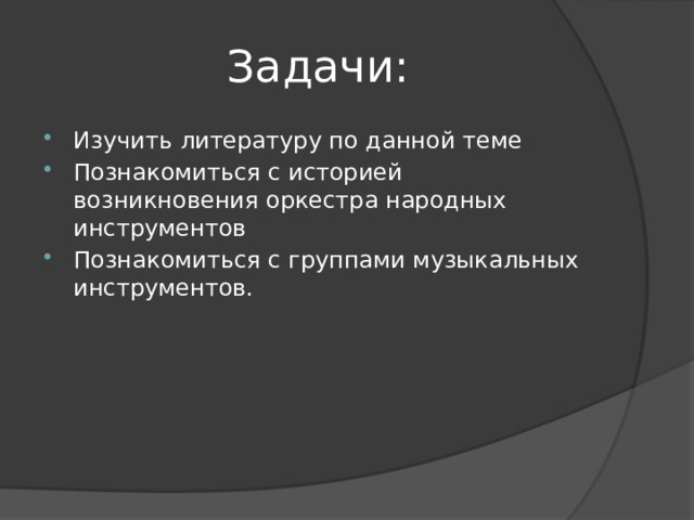 Задачи: Изучить литературу по данной теме Познакомиться с историей возникновения оркестра народных инструментов Познакомиться с группами музыкальных инструментов. 