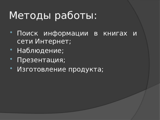 Методы работы: Поиск информации в книгах и сети Интернет; Наблюдение; Презентация; Изготовление продукта; 