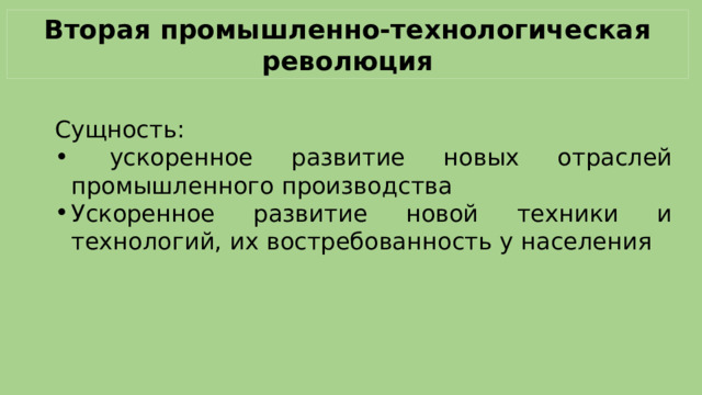 Вторая промышленно-технологическая революция Сущность:  ускоренное развитие новых отраслей промышленного производства Ускоренное развитие новой техники и технологий, их востребованность у населения 