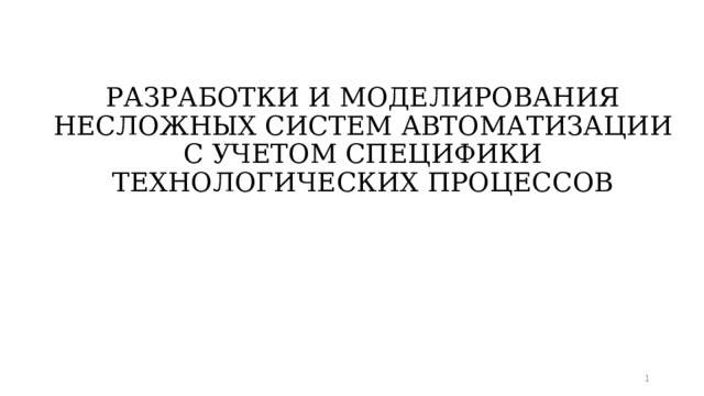 РАЗРАБОТКИ И МОДЕЛИРОВАНИЯ НЕСЛОЖНЫХ СИСТЕМ АВТОМАТИЗАЦИИ С УЧЕТОМ СПЕЦИФИКИ ТЕХНОЛОГИЧЕСКИХ ПРОЦЕССОВ    