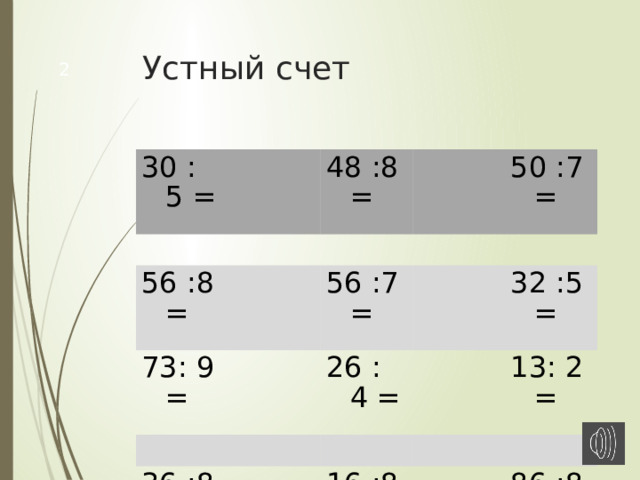 Устный счет  30 : 5 = 48 :8 = 56 :8 = 73: 9 = 56 :7 = 50 :7= 36 :8 = 26 : 4 = 32 :5= 13: 2 = 16 :8= 86 :8= 