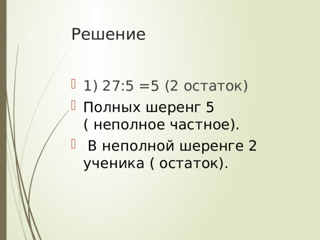 Решение  1) 27:5 =5 (2 остаток) Полных шеренг 5 ( неполное частное).  В неполной шеренге 2 ученика ( остаток). 