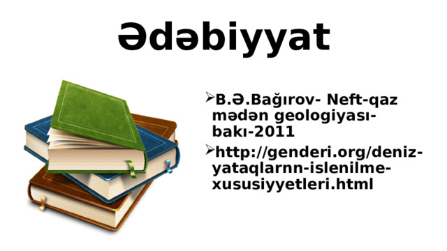 Ədəbiyyat B.Ə.Bağırov- Neft-qaz mədən geologiyası- bakı-2011 http://genderi.org/deniz-yataqlarnn-islenilme-xususiyyetleri.html 