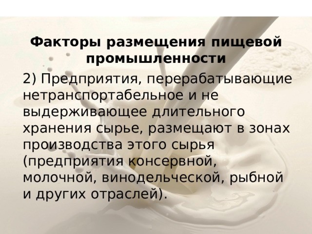 Факторы размещения пищевой промышленности 2) Предприятия, перерабатывающие нетранспортабельное и не выдерживающее длительного хранения сырье, размещают в зонах производства этого сырья (предприятия консервной, молочной, винодельческой, рыбной и других отраслей). 