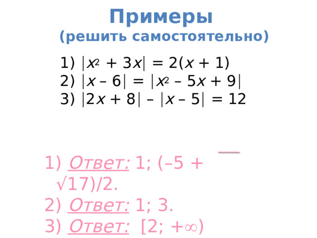 Примеры   ( решить самостоятельно) 1)  x 2 + 3 x  = 2( x + 1) 2)  x – 6  =  x 2 – 5 x + 9   3)  2 x + 8  –  x – 5  = 12 1) Ответ: 1; (–5 + √17)/2. 2) Ответ: 1; 3. 3) Ответ:  [2; +  )  
