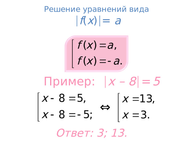 Решение уравнений вида    f ( x )  = a Пример:   x – 8   =  5 т ⇔ Ответ: 3; 13.  