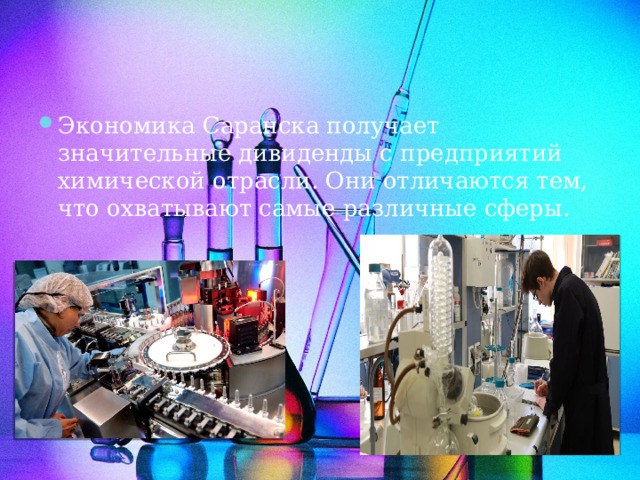 Экономика Саранска получает значительные дивиденды с предприятий химической отрасли. Они отличаются тем, что охватывают самые различные сферы. 