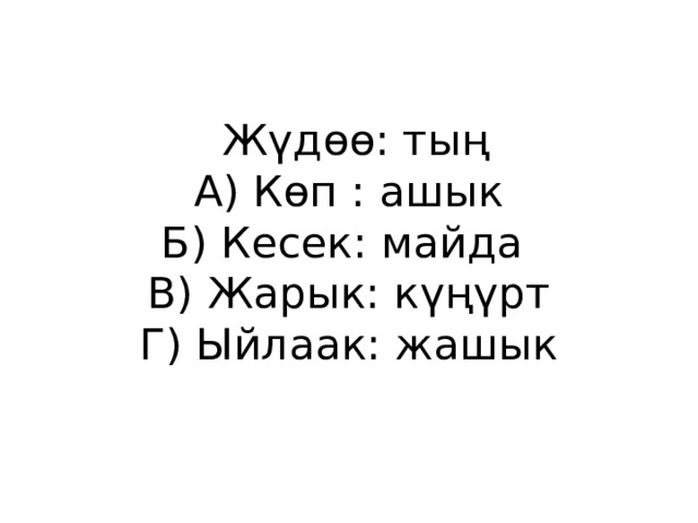  Жүдөө: тың  А) Көп : ашык  Б) Кесек: майда  В) Жарык: күңүрт  Г) Ыйлаак: жашык 