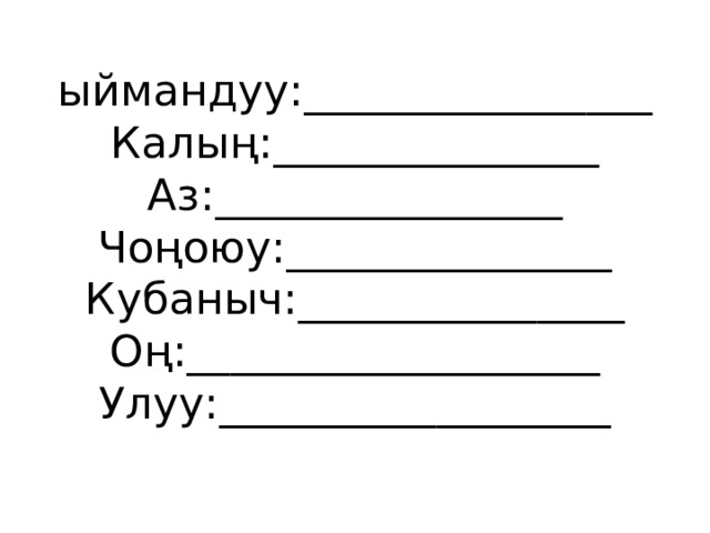 ыймандуу:________________  Калың:_______________  Аз:________________  Чоңоюу:_______________  Кубаныч:_______________  Оң:___________________  Улуу:__________________ 