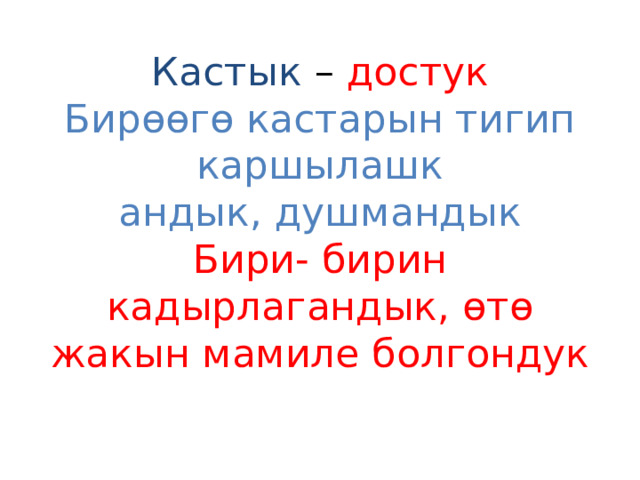 Кастык – достук  Бирөөгө кастарын тигип каршылашк  андык, душмандык  Бири- бирин кадырлагандык, өтө жакын мамиле болгондук 