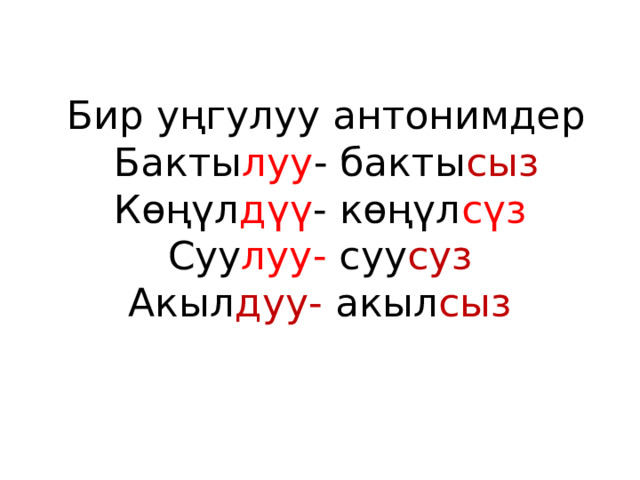  Бир уңгулуу антонимдер  Бакты луу - бакты сыз  Көңүл дүү - көңүл сүз  Суу луу- суу суз  Акыл дуу- акыл сыз   