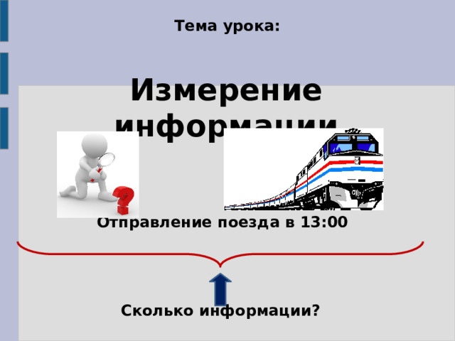 Тема урока: Измерение информации Отправление поезда в 13:00 Сколько информации? 