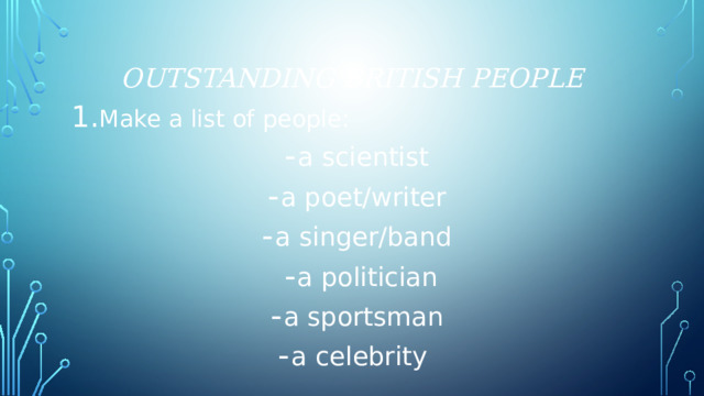 outstanding British people Make a list of people: a scientist a poet/writer a singer/band a politician a sportsman a celebrity 