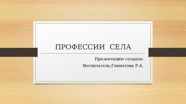 ПРОФЕССИИ СЕЛА Презентацию создала: Воспитатель:Гениятова Р.А. 