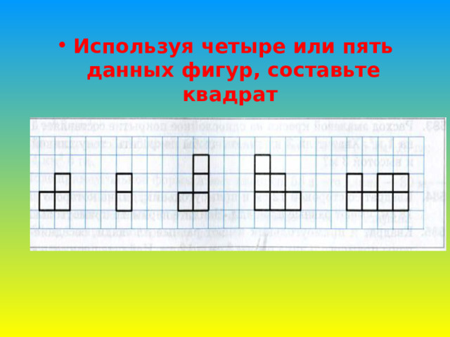 Используя четыре из пяти изображенных на рисунке 153 фигур составьте квадрат