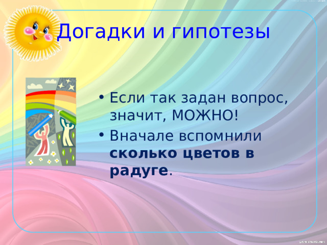 Догадки и гипотезы Если так задан вопрос, значит, МОЖНО! Вначале вспомнили  сколько цветов в радуге . 