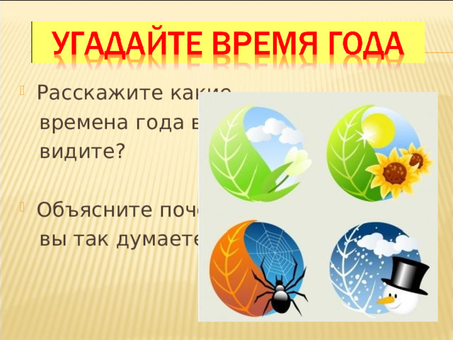 Расскажите какие  времена года вы  видите? Объясните почему  вы так думаете? 