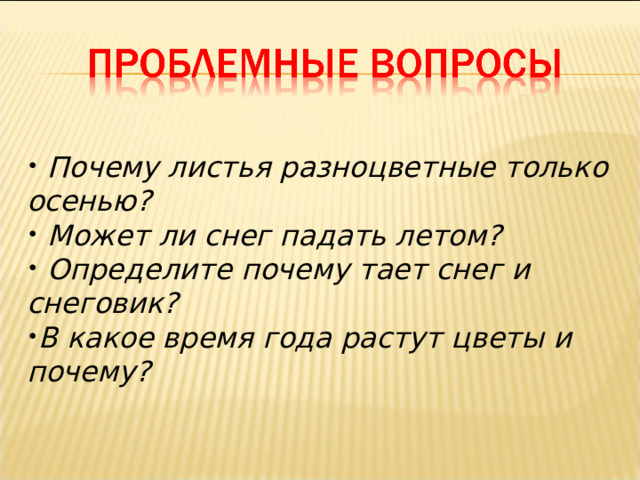  Почему листья разноцветные только осенью?  Может ли снег падать летом?  Определите почему тает снег и снеговик? В какое время года растут цветы и почему ?  