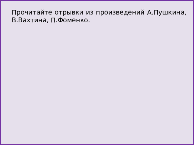 Прочитайте отрывки из произведений А.Пушкина, В.Вахтина, П.Фоменко. 