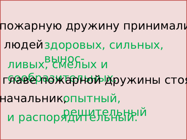 В пожарную дружину принимали людей здоровых, сильных, вынос- ливых, смелых и сообразительных. Во главе пожарной дружины стоял опытный, решительный начальник, и распорядительный. 